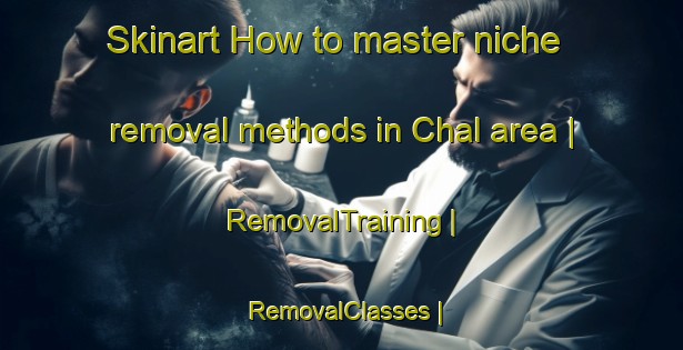 Skinart How to master niche removal methods in Chal area | RemovalTraining | RemovalClasses | SkinartTraining-Russian Federation